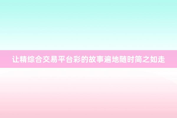 让精综合交易平台彩的故事遍地随时简之如走